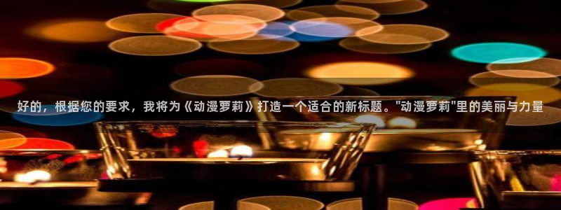 樱花风车动漫专注动漫的网站：好的，根据您的要求，我将为《动漫萝莉》打造一个适合的新标题。\