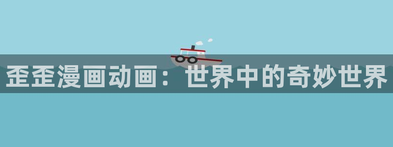 风车动漫免费在线观看：歪歪漫画动画：世界中的奇妙世界